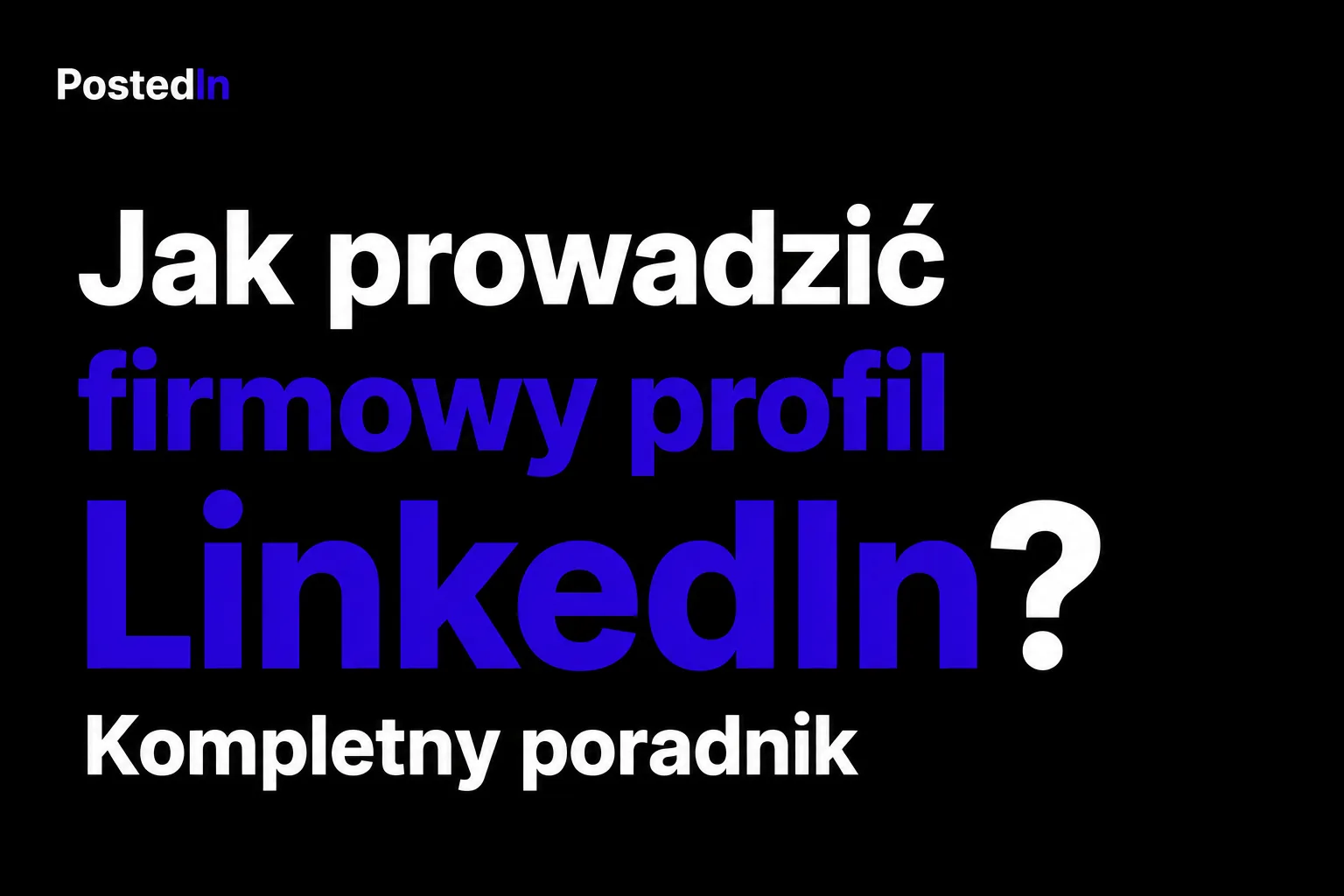 Jak prowadzić firmowy profil LinkedIn? Kompletny poradnik